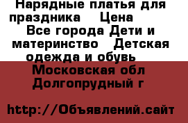 Нарядные платья для праздника. › Цена ­ 500 - Все города Дети и материнство » Детская одежда и обувь   . Московская обл.,Долгопрудный г.